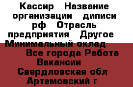 Кассир › Название организации ­ диписи.рф › Отрасль предприятия ­ Другое › Минимальный оклад ­ 30 000 - Все города Работа » Вакансии   . Свердловская обл.,Артемовский г.